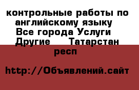 контрольные работы по английскому языку - Все города Услуги » Другие   . Татарстан респ.